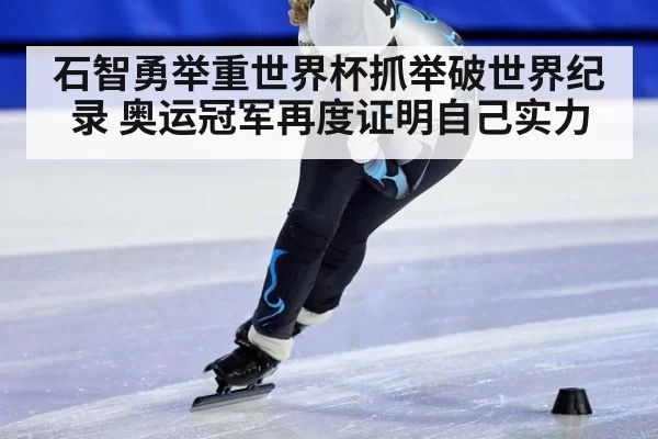 石智勇举重世界杯抓举破世界纪录 奥运冠军再度证明自己实力