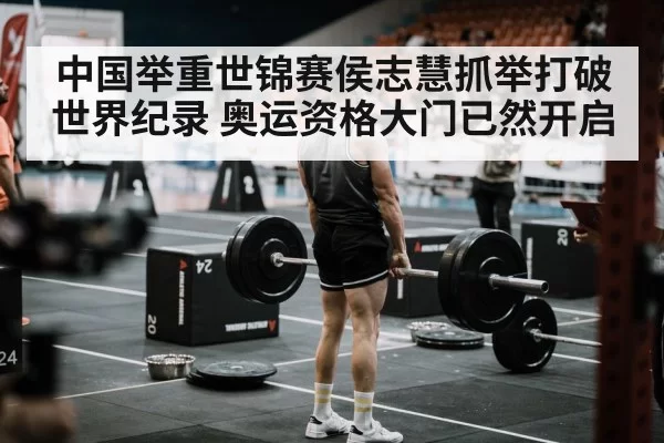 中国举重世锦赛侯志慧抓举打破世界纪录 奥运资格大门已然开启