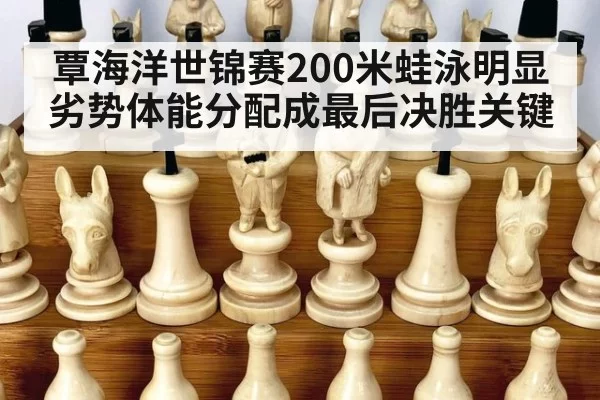 覃海洋世锦赛200米蛙泳明显劣势体能分配成最后决胜关键