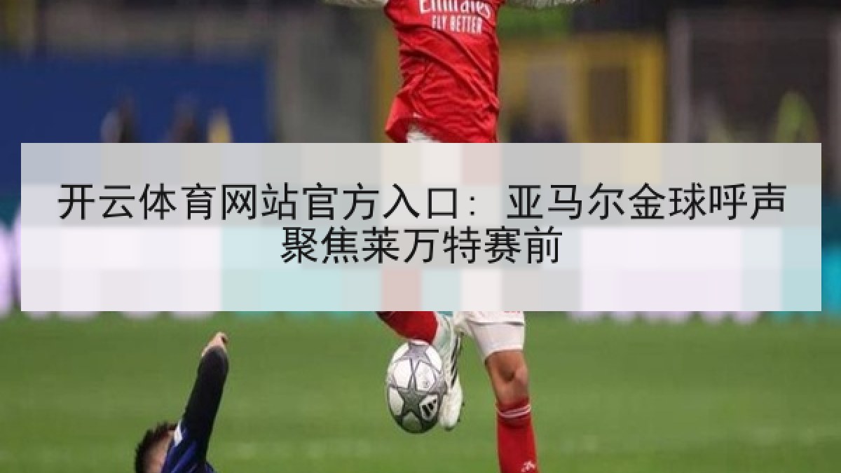 开云体育网站官方入口: 亚马尔金球呼声聚焦莱万特赛前