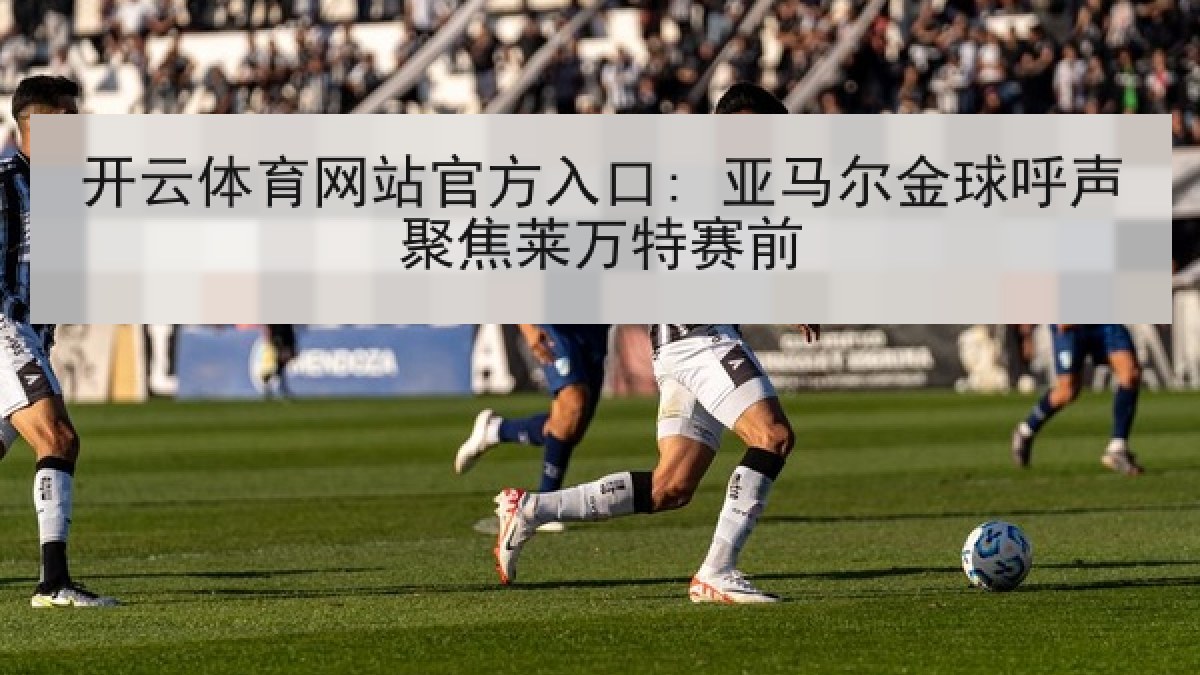 开云体育网站官方入口: 亚马尔金球呼声聚焦莱万特赛前