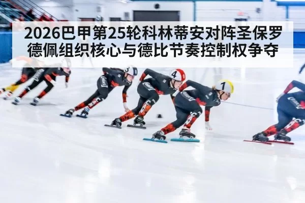 2026巴甲第25轮科林蒂安对阵圣保罗德佩组织核心与德比节奏控制权争夺